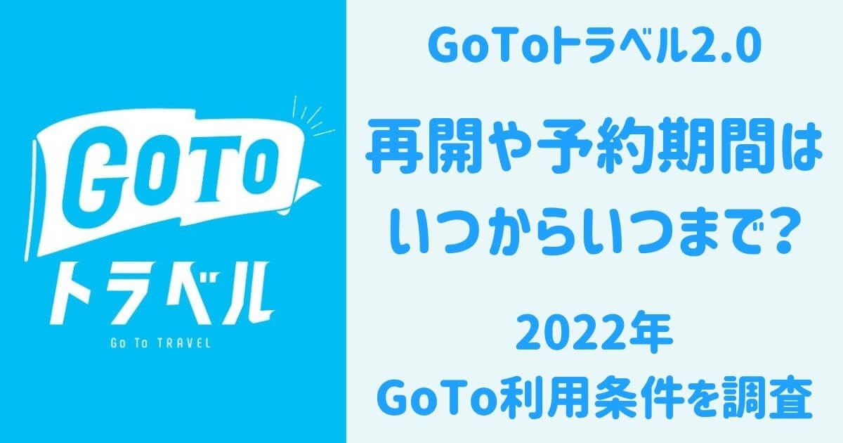 GoToトラベル2.0,再開,予約期間,いつから,いつまで,2022年GoTo利用条件